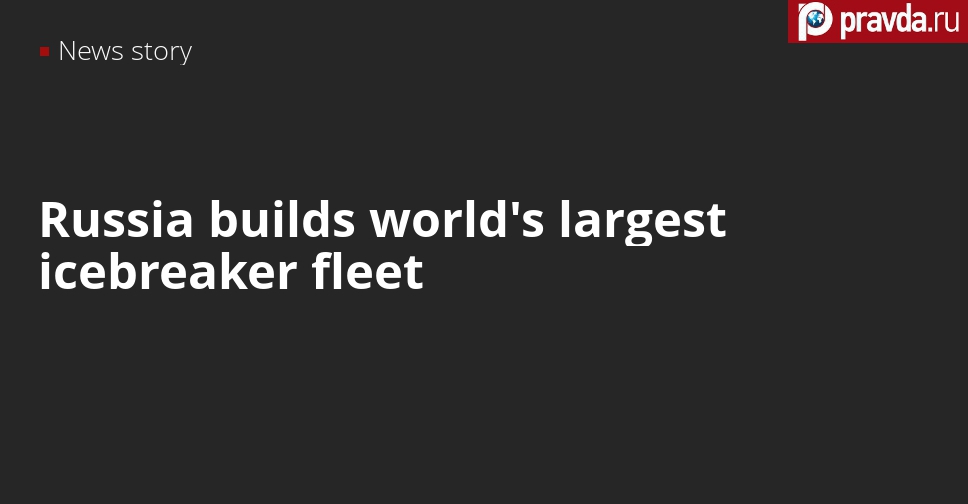 Russia is building largest icebreakers that no one has ever built, Putin says