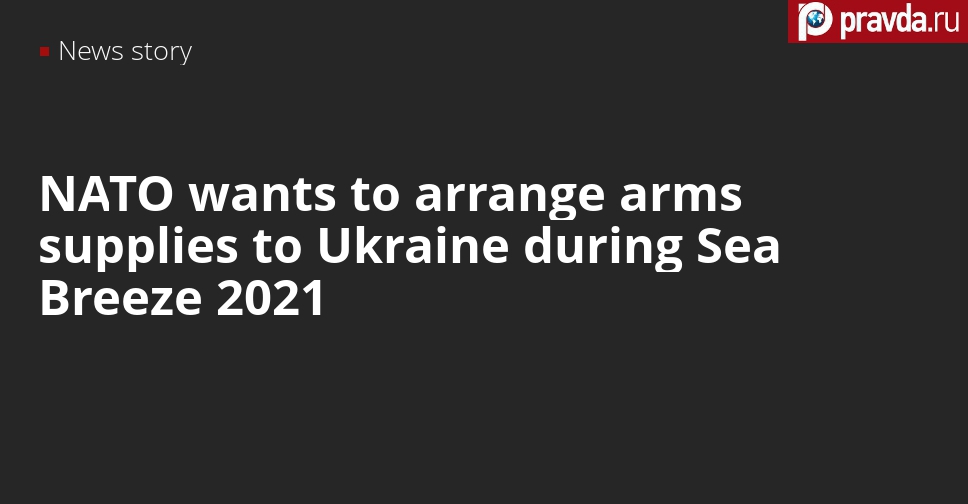 Russia believes NATO will ship arms to Ukraine under the cover of Sea Breeze 2021