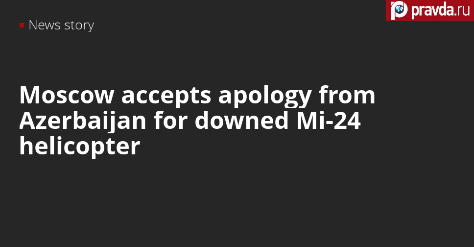 Moscow accepts Azerbaijan apology for downed Mi-24 chopper, Kremlin explains why