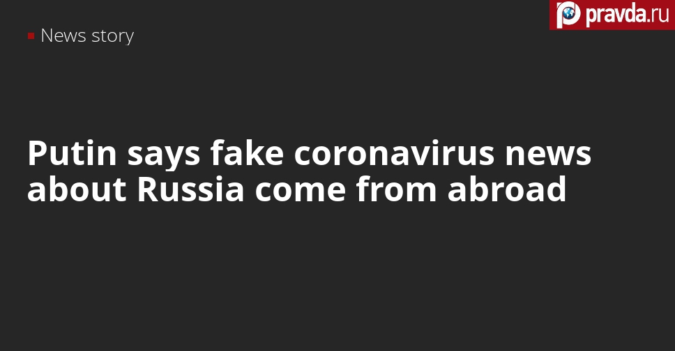 Putin says fake coronavirus news about Russia come from abroad