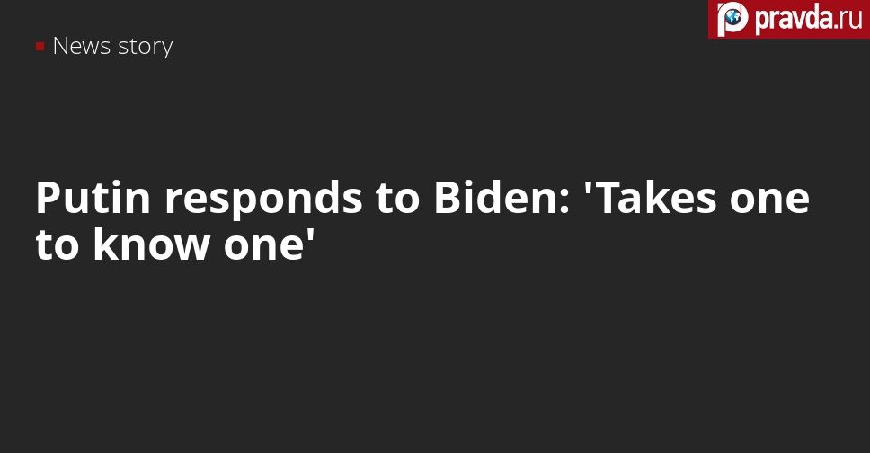 Putin responds to Biden: 'Takes one to know one'