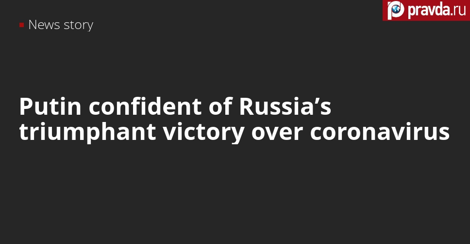 Putin confident of Russia’s triumphant victory over coronavirus