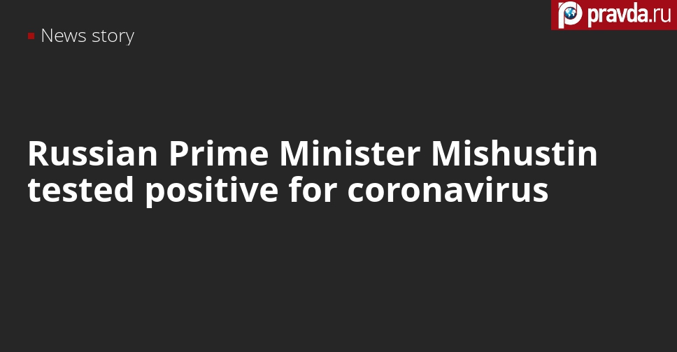 Russian Prime Minister Mishustin tested positive for coronavirus