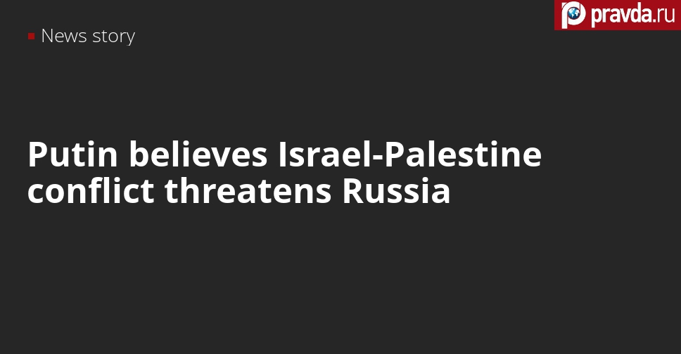 Strangely enough, Putin says Israel-Palestine crisis is unfolding near Russian borders
